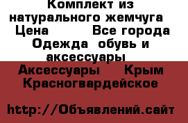 Комплект из натурального жемчуга  › Цена ­ 800 - Все города Одежда, обувь и аксессуары » Аксессуары   . Крым,Красногвардейское